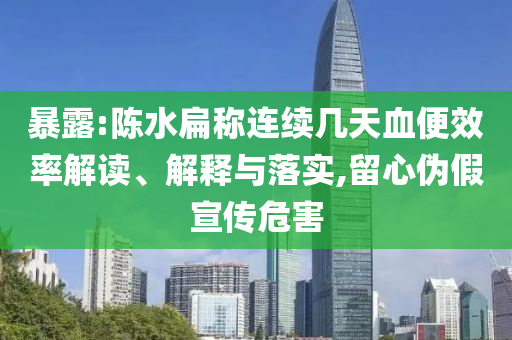 暴露:陳水扁稱連續(xù)幾天血便效率解讀、解釋與落實,留心偽假宣傳危害