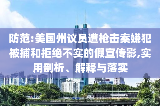 防范:美國州議員遭槍擊案嫌犯被捕和拒絕不實的假宣傳影,實用剖析、解釋與落實