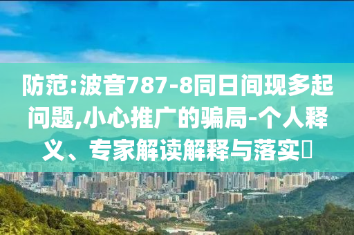 防范:波音787-8同日間現(xiàn)多起問題,小心推廣的騙局-個(gè)人釋義、專家解讀解釋與落實(shí)?