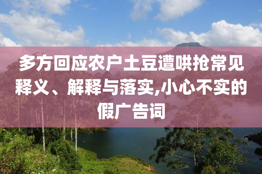 多方回應(yīng)農(nóng)戶土豆遭哄搶常見(jiàn)釋義、解釋與落實(shí),小心不實(shí)的假?gòu)V告詞