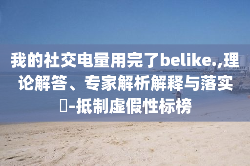 我的社交電量用完了belike.,理論解答、專家解析解釋與落實?-抵制虛假性標榜
