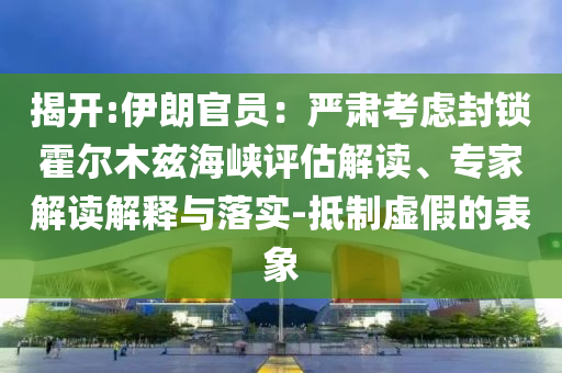 揭開:伊朗官員：嚴(yán)肅考慮封鎖霍爾木茲海峽評估解讀、專家解讀解釋與落實(shí)-抵制虛假的表象