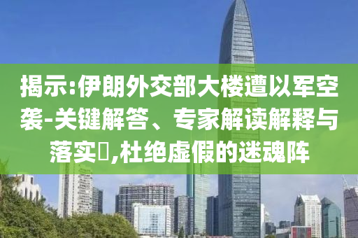 揭示:伊朗外交部大樓遭以軍空襲-關(guān)鍵解答、專家解讀解釋與落實(shí)?,杜絕虛假的迷魂陣