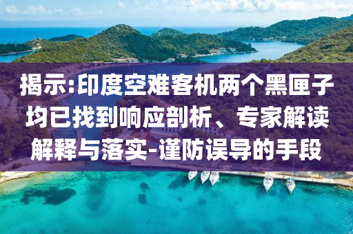 揭示:印度空難客機兩個黑匣子均已找到響應(yīng)剖析、專家解讀解釋與落實-謹(jǐn)防誤導(dǎo)的手段