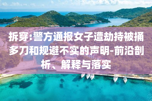 拆穿:警方通報(bào)女子遭劫持被捅多刀和規(guī)避不實(shí)的聲明-前沿剖析、解釋與落實(shí)