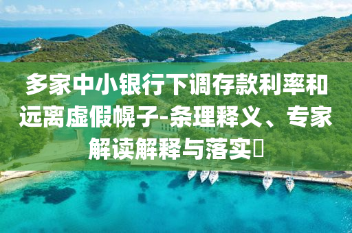 多家中小銀行下調(diào)存款利率和遠(yuǎn)離虛假幌子-條理釋義、專家解讀解釋與落實?