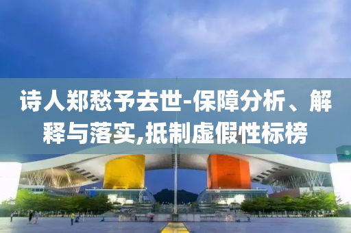 詩人鄭愁予去世-保障分析、解釋與落實(shí),抵制虛假性標(biāo)榜