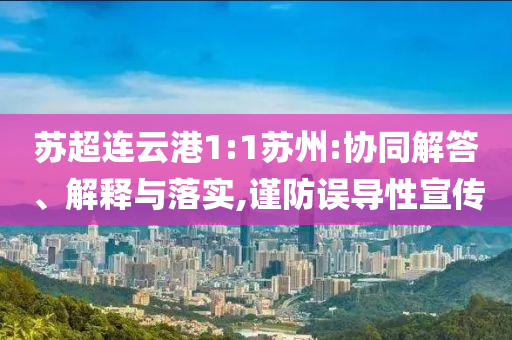 蘇超連云港1:1蘇州:協(xié)同解答、解釋與落實(shí),謹(jǐn)防誤導(dǎo)性宣傳
