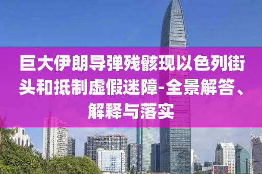 巨大伊朗導彈殘骸現以色列街頭和抵制虛假迷障-全景解答、解釋與落實