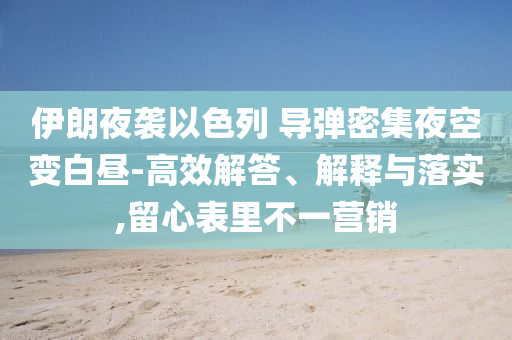 伊朗夜襲以色列 導(dǎo)彈密集夜空變白晝-高效解答、解釋與落實(shí),留心表里不一營銷
