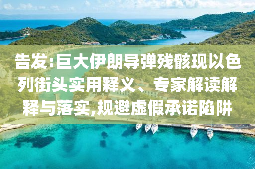 告發(fā):巨大伊朗導(dǎo)彈殘骸現(xiàn)以色列街頭實(shí)用釋義、專家解讀解釋與落實(shí),規(guī)避虛假承諾陷阱