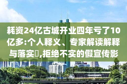 耗資24億古城開業(yè)四年虧了10億多:個人釋義、專家解讀解釋與落實(shí)?,拒絕不實(shí)的假宣傳影