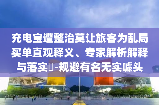 充電寶遭整治莫讓旅客為亂局買單直觀釋義、專家解析解釋與落實(shí)?-規(guī)避有名無(wú)實(shí)噱頭