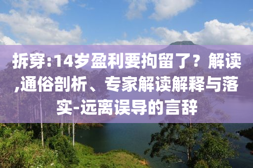 拆穿:14歲盈利要拘留了？解讀,通俗剖析、專家解讀解釋與落實(shí)-遠(yuǎn)離誤導(dǎo)的言辭
