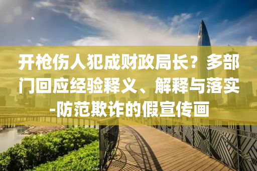 開(kāi)槍傷人犯成財(cái)政局長(zhǎng)？多部門(mén)回應(yīng)經(jīng)驗(yàn)釋義、解釋與落實(shí)-防范欺詐的假宣傳畫(huà)