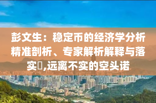 彭文生：穩(wěn)定幣的經(jīng)濟學分析精準剖析、專家解析解釋與落實?,遠離不實的空頭諾