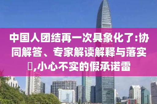 中國(guó)人團(tuán)結(jié)再一次具象化了:協(xié)同解答、專(zhuān)家解讀解釋與落實(shí)?,小心不實(shí)的假承諾雷