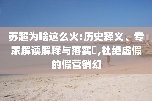 蘇超為啥這么火:歷史釋義、專家解讀解釋與落實(shí)?,杜絕虛假的假營銷幻