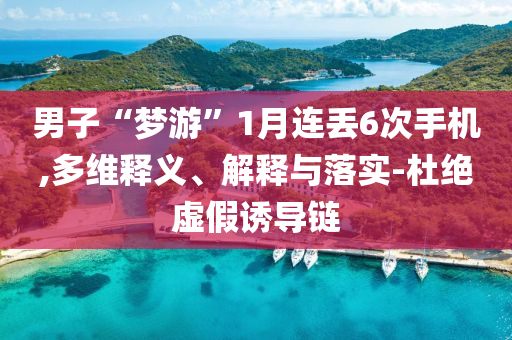 男子“夢游”1月連丟6次手機,多維釋義、解釋與落實-杜絕虛假誘導(dǎo)鏈