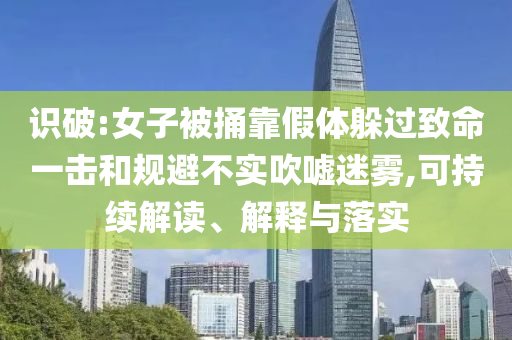 識(shí)破:女子被捅靠假體躲過(guò)致命一擊和規(guī)避不實(shí)吹噓迷霧,可持續(xù)解讀、解釋與落實(shí)