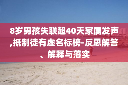 8歲男孩失聯(lián)超40天家屬發(fā)聲,抵制徒有虛名標榜-反思解答、解釋與落實