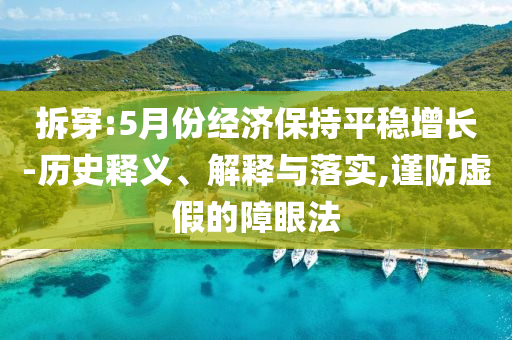 拆穿:5月份經(jīng)濟(jì)保持平穩(wěn)增長-歷史釋義、解釋與落實(shí),謹(jǐn)防虛假的障眼法