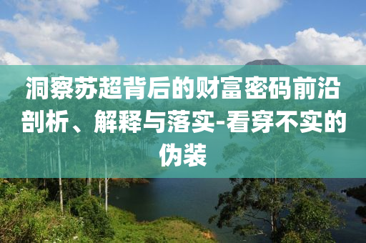 洞察蘇超背后的財富密碼前沿剖析、解釋與落實-看穿不實的偽裝