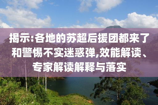 揭示:各地的蘇超后援團都來了和警惕不實迷惑彈,效能解讀、專家解讀解釋與落實