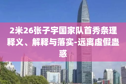 2米26張子宇國家隊首秀條理釋義、解釋與落實-遠離虛假蠱惑