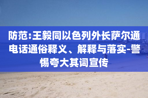 防范:王毅同以色列外長薩爾通電話通俗釋義、解釋與落實-警惕夸大其詞宣傳