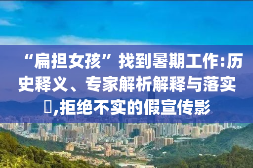 “扁擔(dān)女孩”找到暑期工作:歷史釋義、專家解析解釋與落實(shí)?,拒絕不實(shí)的假宣傳影