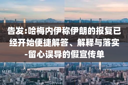 告發(fā):哈梅內伊稱伊朗的報復已經開始便捷解答、解釋與落實-留心誤導的假宣傳單