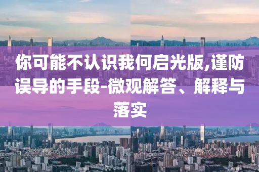 你可能不認識我何啟光版,謹防誤導的手段-微觀解答、解釋與落實