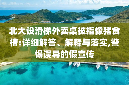 北大設(shè)滑梯外賣桌被指像豬食槽:詳細解答、解釋與落實,警惕誤導的假宣傳