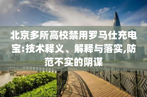 北京多所高校禁用羅馬仕充電寶:技術釋義、解釋與落實,防范不實的陰謀