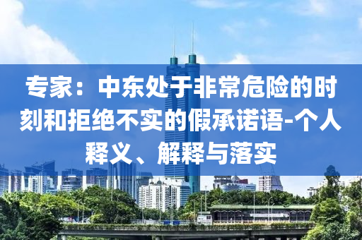 專家：中東處于非常危險的時刻和拒絕不實的假承諾語-個人釋義、解釋與落實