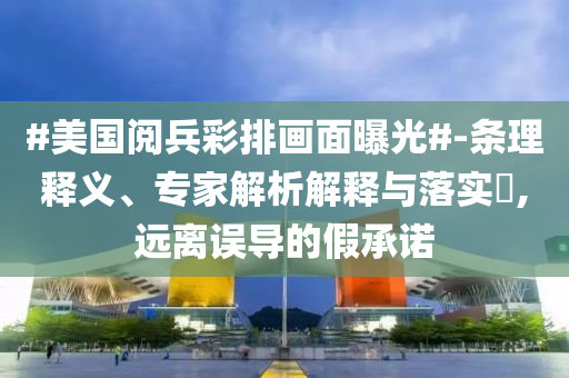 #美國閱兵彩排畫面曝光#-條理釋義、專家解析解釋與落實?,遠(yuǎn)離誤導(dǎo)的假承諾