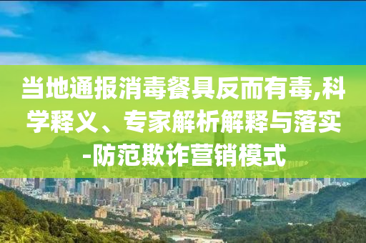 當(dāng)?shù)赝▓笙静途叻炊卸?科學(xué)釋義、專家解析解釋與落實-防范欺詐營銷模式