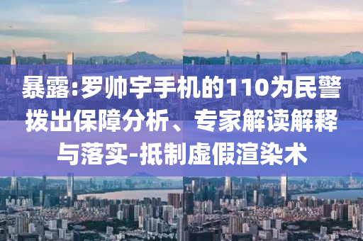 暴露:羅帥宇手機(jī)的110為民警撥出保障分析、專家解讀解釋與落實(shí)-抵制虛假渲染術(shù)