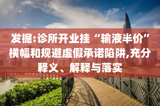 發(fā)掘:診所開業(yè)掛“輸液半價”橫幅和規(guī)避虛假承諾陷阱,充分釋義、解釋與落實