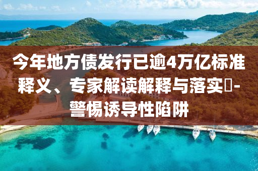 今年地方債發(fā)行已逾4萬(wàn)億標(biāo)準(zhǔn)釋義、專家解讀解釋與落實(shí)?-警惕誘導(dǎo)性陷阱