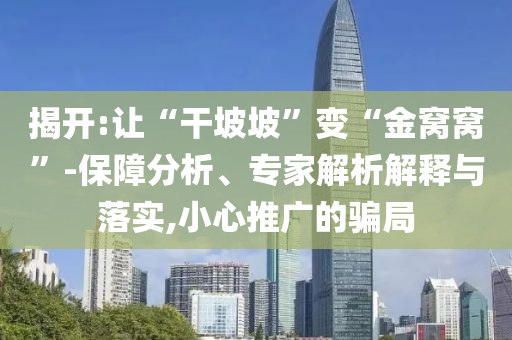 揭開:讓“干坡坡”變“金窩窩”-保障分析、專家解析解釋與落實,小心推廣的騙局