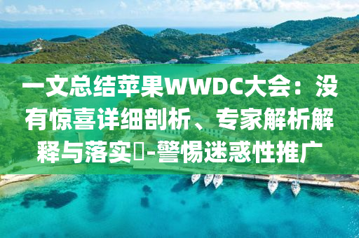 一文總結(jié)蘋果WWDC大會：沒有驚喜詳細剖析、專家解析解釋與落實?-警惕迷惑性推廣