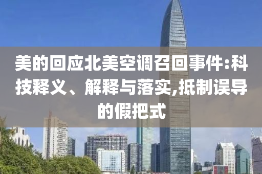 美的回應(yīng)北美空調(diào)召回事件:科技釋義、解釋與落實,抵制誤導(dǎo)的假把式