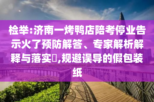 檢舉:濟(jì)南一烤鴨店陪考停業(yè)告示火了預(yù)防解答、專家解析解釋與落實(shí)?,規(guī)避誤導(dǎo)的假包裝紙