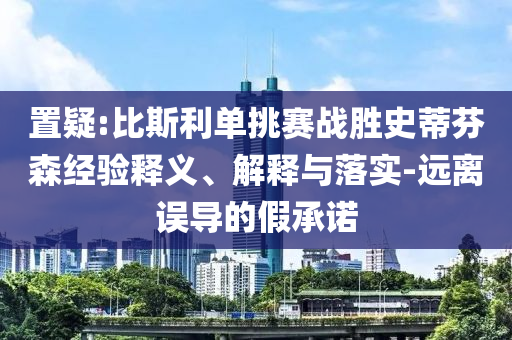 置疑:比斯利單挑賽戰(zhàn)勝史蒂芬森經(jīng)驗釋義、解釋與落實-遠離誤導的假承諾