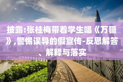 披露:張桂梅帶著學(xué)生唱《萬疆》,警惕誤導(dǎo)的假宣傳-反思解答、解釋與落實