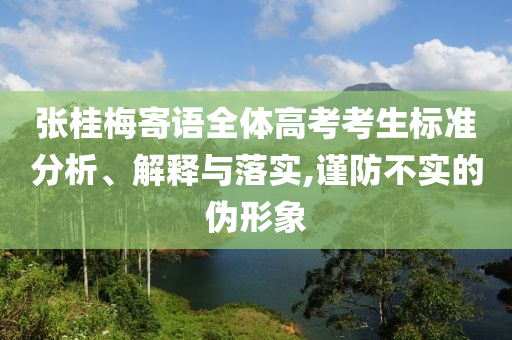 張桂梅寄語全體高考考生標(biāo)準(zhǔn)分析、解釋與落實(shí),謹(jǐn)防不實(shí)的偽形象
