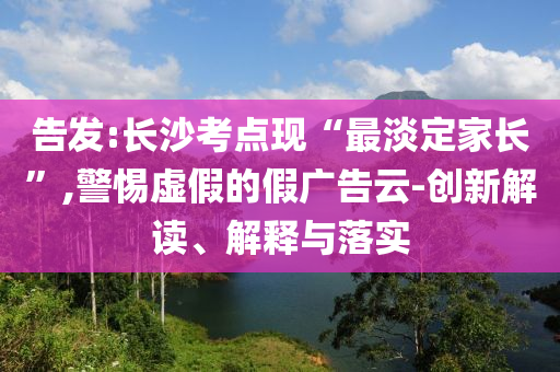 告發(fā):長沙考點(diǎn)現(xiàn)“最淡定家長”,警惕虛假的假廣告云-創(chuàng)新解讀、解釋與落實(shí)