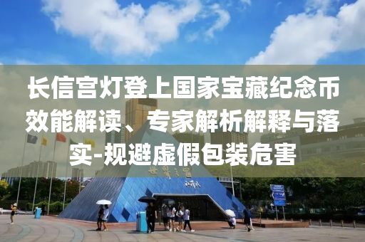 長信宮燈登上國家寶藏紀(jì)念幣效能解讀、專家解析解釋與落實(shí)-規(guī)避虛假包裝危害